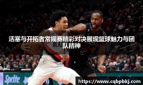 活塞与开拓者常规赛精彩对决展现篮球魅力与团队精神